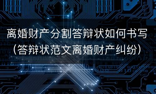 离婚财产分割答辩状如何书写（答辩状范文离婚财产纠纷）