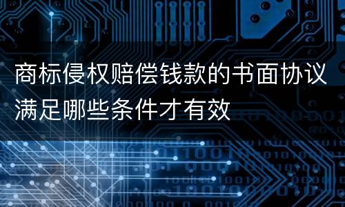 商标侵权赔偿钱款的书面协议满足哪些条件才有效