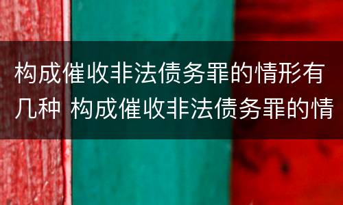 构成催收非法债务罪的情形有几种 构成催收非法债务罪的情形有几种类型