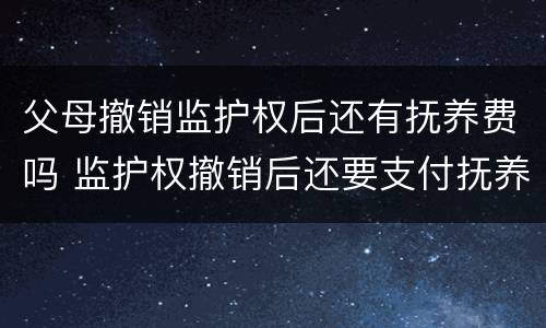 父母撤销监护权后还有抚养费吗 监护权撤销后还要支付抚养费