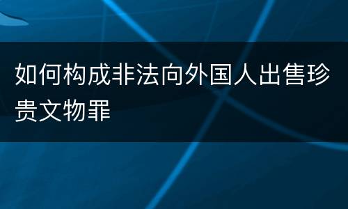 如何构成非法向外国人出售珍贵文物罪