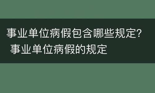 事业单位病假包含哪些规定？ 事业单位病假的规定