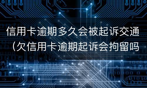 信用卡逾期多久会被起诉交通（欠信用卡逾期起诉会拘留吗）