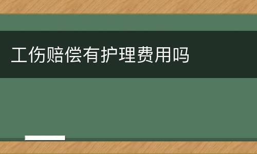 工伤赔偿有护理费用吗