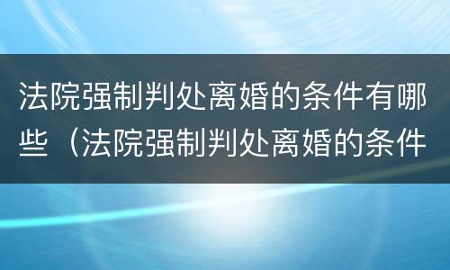 法院强制判处离婚的条件有哪些（法院强制判处离婚的条件有哪些案例）