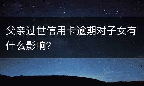 父亲过世信用卡逾期对子女有什么影响？