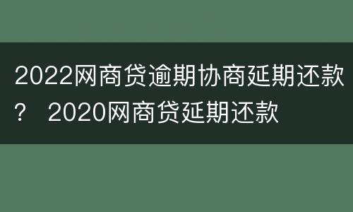 2022网商贷逾期协商延期还款？ 2020网商贷延期还款