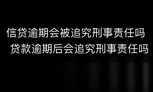 信贷逾期会被追究刑事责任吗 贷款逾期后会追究刑事责任吗