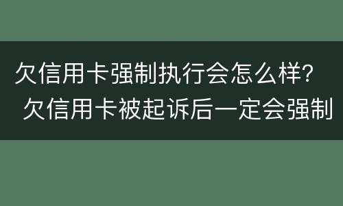 欠信用卡强制执行会怎么样？ 欠信用卡被起诉后一定会强制执行吗