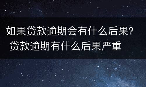 如果贷款逾期会有什么后果？ 贷款逾期有什么后果严重