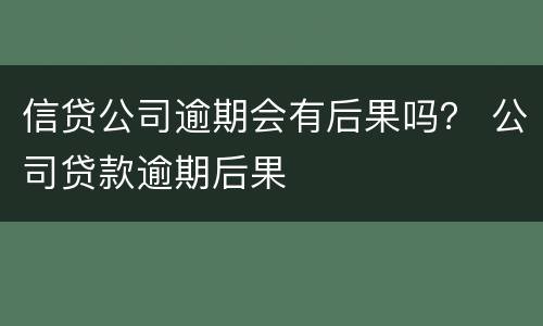 信贷公司逾期会有后果吗？ 公司贷款逾期后果