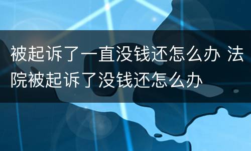 被起诉了一直没钱还怎么办 法院被起诉了没钱还怎么办
