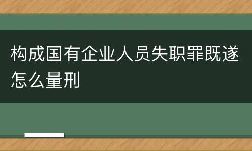 构成国有企业人员失职罪既遂怎么量刑