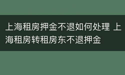 上海租房押金不退如何处理 上海租房转租房东不退押金