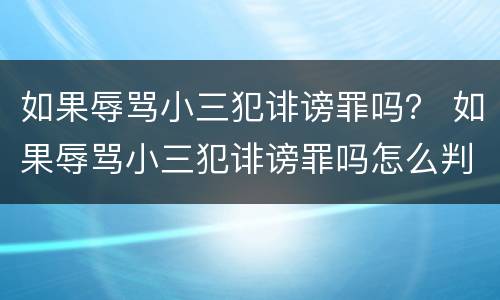 如果辱骂小三犯诽谤罪吗？ 如果辱骂小三犯诽谤罪吗怎么判