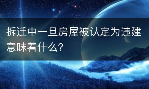 拆迁中一旦房屋被认定为违建意味着什么？
