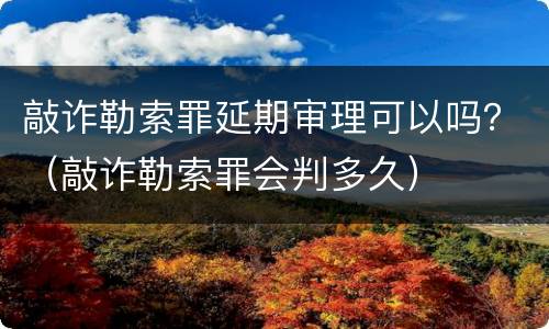 敲诈勒索罪延期审理可以吗？（敲诈勒索罪会判多久）