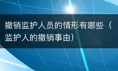 撤销监护人员的情形有哪些（监护人的撤销事由）