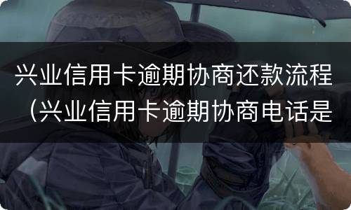 兴业信用卡逾期协商还款流程（兴业信用卡逾期协商电话是多少）