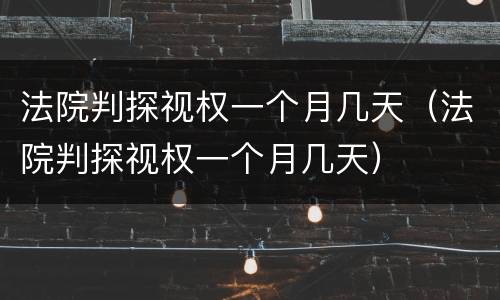 法院判探视权一个月几天（法院判探视权一个月几天）