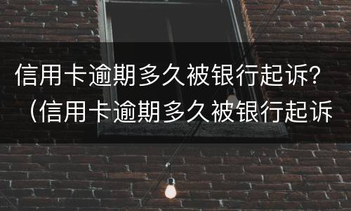 信用卡逾期多久被银行起诉？（信用卡逾期多久被银行起诉）