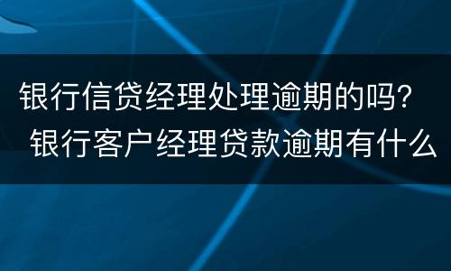 银行信贷经理处理逾期的吗？ 银行客户经理贷款逾期有什么处罚