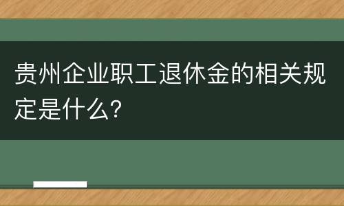 贵州企业职工退休金的相关规定是什么？