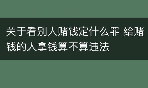 关于看别人赌钱定什么罪 给赌钱的人拿钱算不算违法