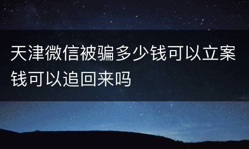 天津微信被骗多少钱可以立案钱可以追回来吗