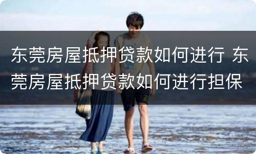东莞房屋抵押贷款如何进行 东莞房屋抵押贷款如何进行担保
