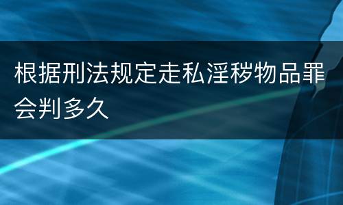 根据刑法规定走私淫秽物品罪会判多久