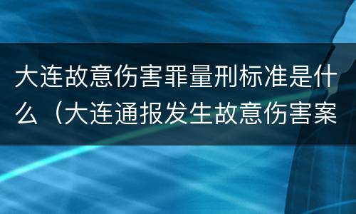 大连故意伤害罪量刑标准是什么（大连通报发生故意伤害案）