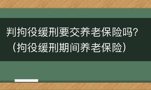 判拘役缓刑要交养老保险吗？（拘役缓刑期间养老保险）