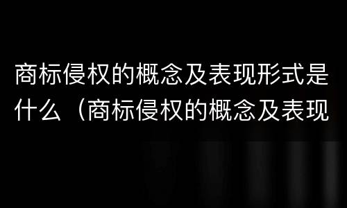 商标侵权的概念及表现形式是什么（商标侵权的概念及表现形式是什么样的）