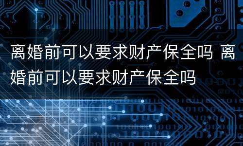 离婚前可以要求财产保全吗 离婚前可以要求财产保全吗