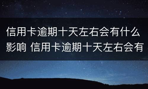 信用卡逾期十天左右会有什么影响 信用卡逾期十天左右会有什么影响呢