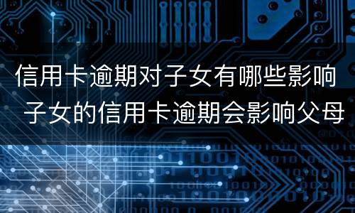 信用卡逾期对子女有哪些影响 子女的信用卡逾期会影响父母么