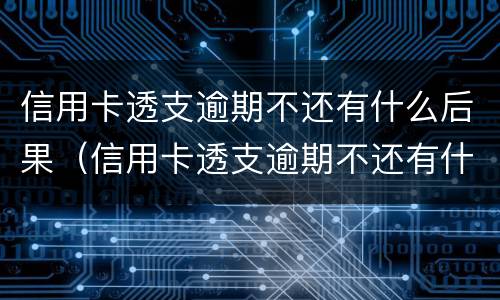 信用卡透支逾期不还有什么后果（信用卡透支逾期不还有什么后果担保人不知情）