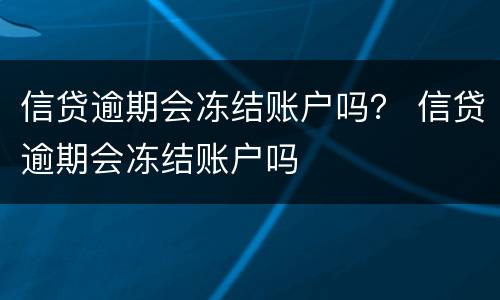 信贷逾期会冻结账户吗？ 信贷逾期会冻结账户吗