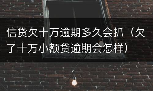 信贷欠十万逾期多久会抓（欠了十万小额贷逾期会怎样）