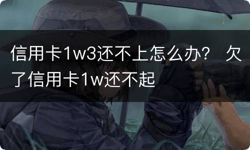 信用卡1w3还不上怎么办？ 欠了信用卡1w还不起