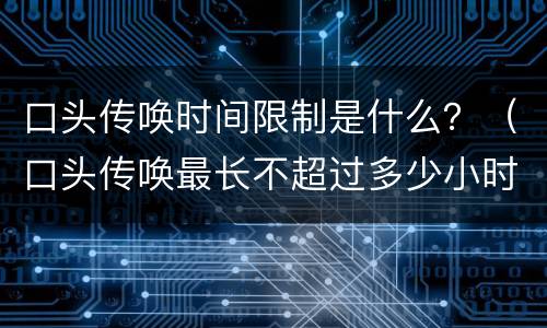 口头传唤时间限制是什么？（口头传唤最长不超过多少小时）