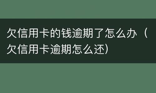 欠信用卡的钱逾期了怎么办（欠信用卡逾期怎么还）