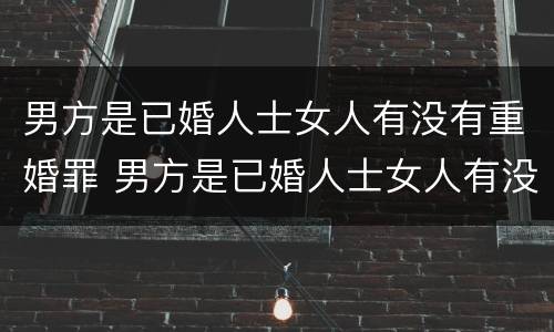 男方是已婚人士女人有没有重婚罪 男方是已婚人士女人有没有重婚罪行为