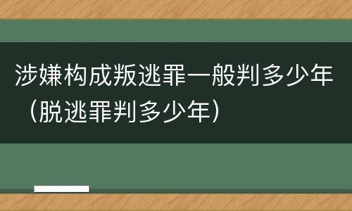 涉嫌构成叛逃罪一般判多少年（脱逃罪判多少年）
