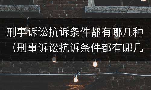 刑事诉讼抗诉条件都有哪几种（刑事诉讼抗诉条件都有哪几种情形）