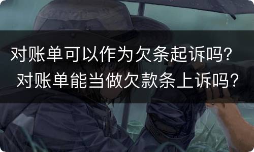 对账单可以作为欠条起诉吗？ 对账单能当做欠款条上诉吗?