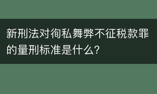 新刑法对徇私舞弊不征税款罪的量刑标准是什么？