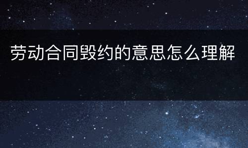 劳动合同毁约的意思怎么理解