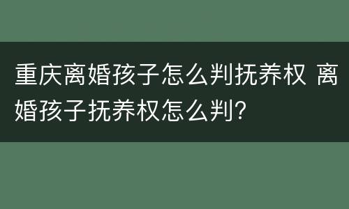 重庆离婚孩子怎么判抚养权 离婚孩子抚养权怎么判?